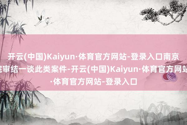 开云(中国)Kaiyun·体育官方网站-登录入口南京饱读楼法院审结一谈此类案件-开云(中国)Kaiyun·体育官方网站-登录入口