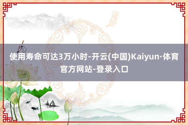 使用寿命可达3万小时-开云(中国)Kaiyun·体育官方网站-登录入口