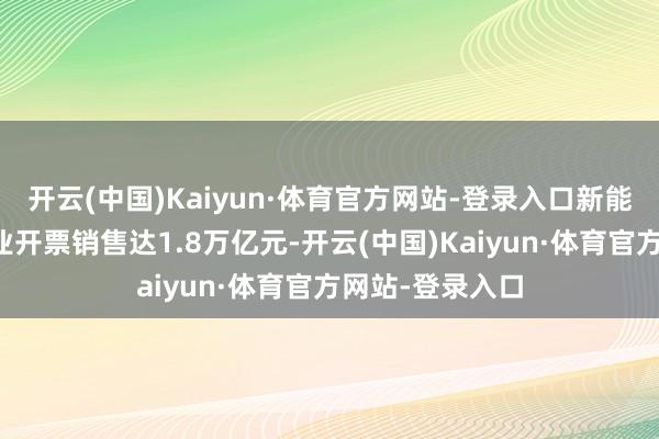 开云(中国)Kaiyun·体育官方网站-登录入口新能源汽车集群企业开票销售达1.8万亿元-开云(中国)Kaiyun·体育官方网站-登录入口