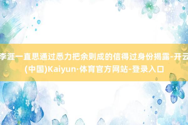 李涯一直思通过悉力把余则成的信得过身份揭露-开云(中国)Kaiyun·体育官方网站-登录入口