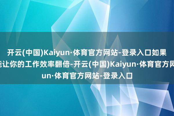 开云(中国)Kaiyun·体育官方网站-登录入口如果有一种技术能让你的工作效率翻倍-开云(中国)Kaiyun·体育官方网站-登录入口