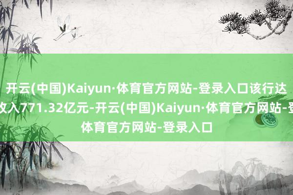 开云(中国)Kaiyun·体育官方网站-登录入口该行达成贸易收入771.32亿元-开云(中国)Kaiyun·体育官方网站-登录入口