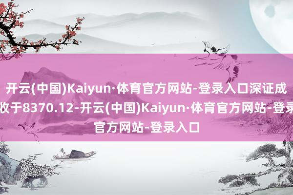 开云(中国)Kaiyun·体育官方网站-登录入口深证成指报收于8370.12-开云(中国)Kaiyun·体育官方网站-登录入口