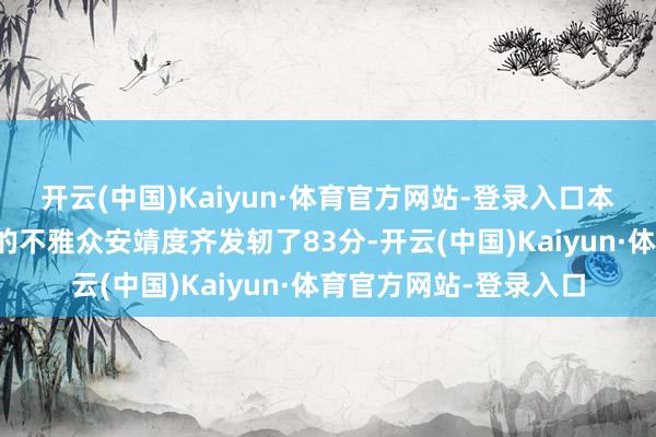 开云(中国)Kaiyun·体育官方网站-登录入口本年暑期档有多部影片的不雅众安靖度齐发轫了83分-开云(中国)Kaiyun·体育官方网站-登录入口