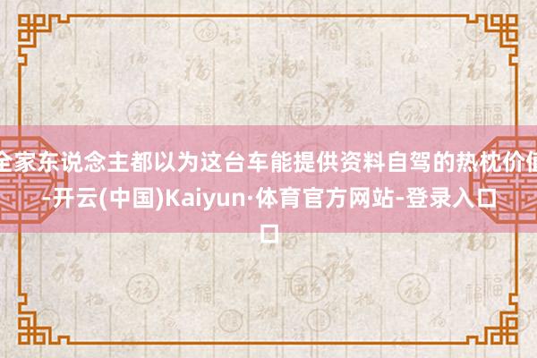 全家东说念主都以为这台车能提供资料自驾的热枕价值-开云(中国)Kaiyun·体育官方网站-登录入口