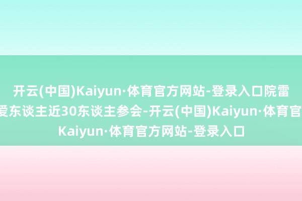 开云(中国)Kaiyun·体育官方网站-登录入口院雷同、关系科室厚爱东谈主近30东谈主参会-开云(中国)Kaiyun·体育官方网站-登录入口