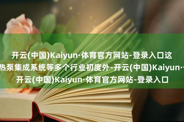 开云(中国)Kaiyun·体育官方网站-登录入口这款车除了终了智能双源热泵集成系统等多个行业初度外-开云(中国)Kaiyun·体育官方网站-登录入口