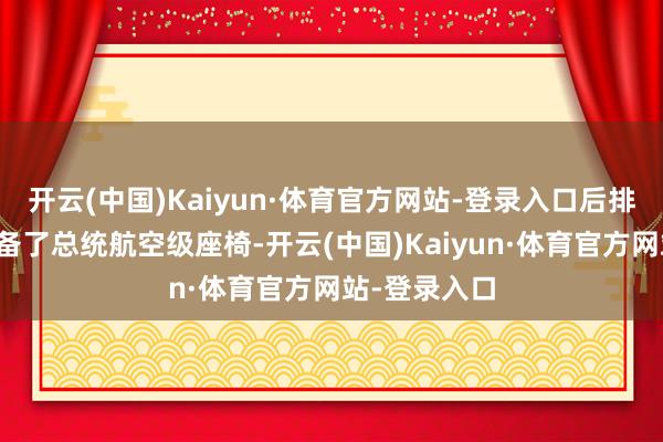 开云(中国)Kaiyun·体育官方网站-登录入口后排座椅更是配备了总统航空级座椅-开云(中国)Kaiyun·体育官方网站-登录入口