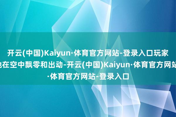 开云(中国)Kaiyun·体育官方网站-登录入口玩家不错摆脱地在空中飘零和出动-开云(中国)Kaiyun·体育官方网站-登录入口