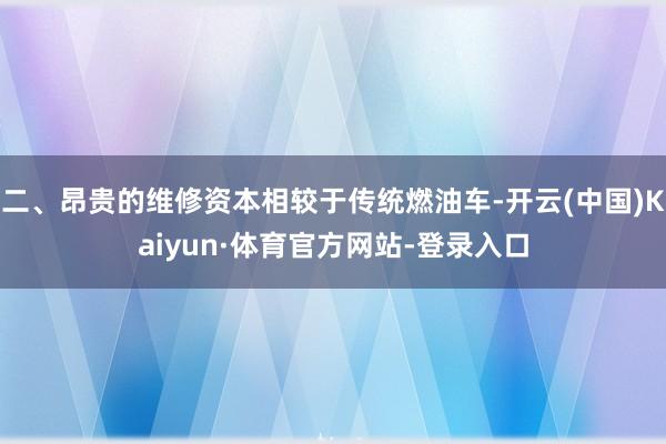 二、昂贵的维修资本相较于传统燃油车-开云(中国)Kaiyun·体育官方网站-登录入口