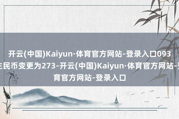 开云(中国)Kaiyun·体育官方网站-登录入口093元东谈主民币变更为273-开云(中国)Kaiyun·体育官方网站-登录入口