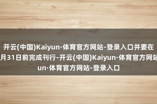 开云(中国)Kaiyun·体育官方网站-登录入口并要在2024年12月31日前完成刊行-开云(中国)Kaiyun·体育官方网站-登录入口