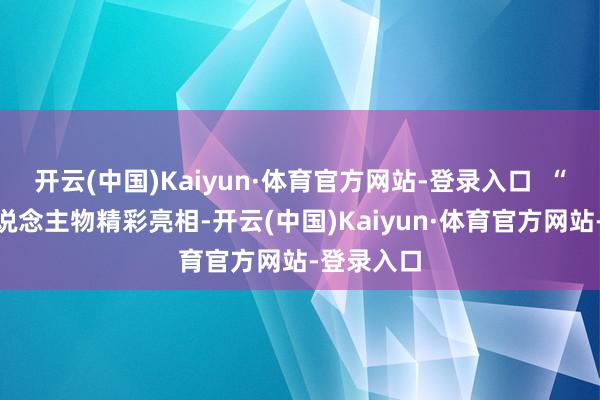 开云(中国)Kaiyun·体育官方网站-登录入口  “三国”东说念主物精彩亮相-开云(中国)Kaiyun·体育官方网站-登录入口