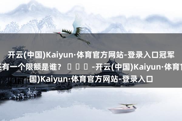 开云(中国)Kaiyun·体育官方网站-登录入口冠军还有悬念？ 左迁还有一个限额是谁？ ​​​-开云(中国)Kaiyun·体育官方网站-登录入口