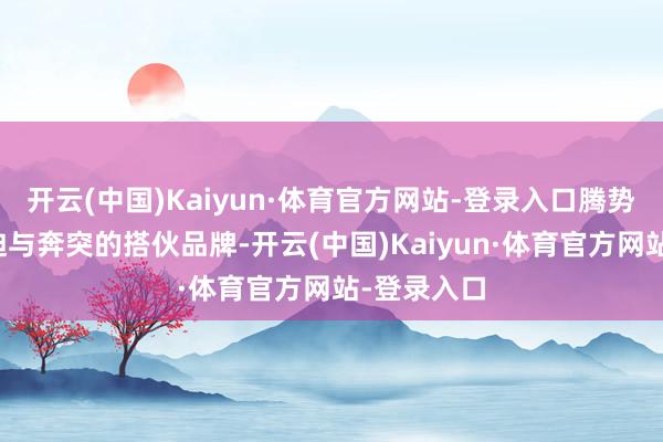 开云(中国)Kaiyun·体育官方网站-登录入口腾势从由比亚迪与奔突的搭伙品牌-开云(中国)Kaiyun·体育官方网站-登录入口