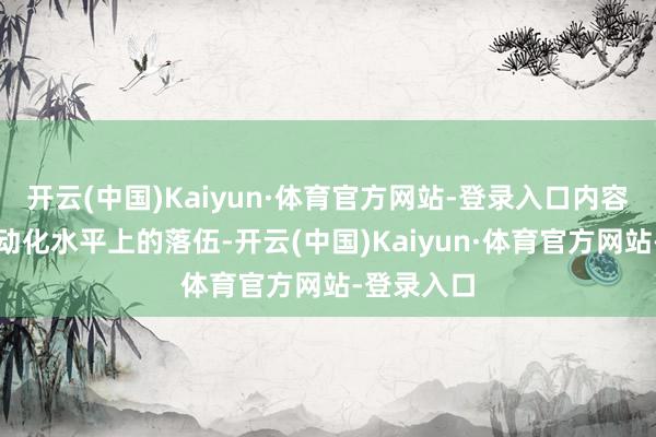 开云(中国)Kaiyun·体育官方网站-登录入口内容上是在电动化水平上的落伍-开云(中国)Kaiyun·体育官方网站-登录入口