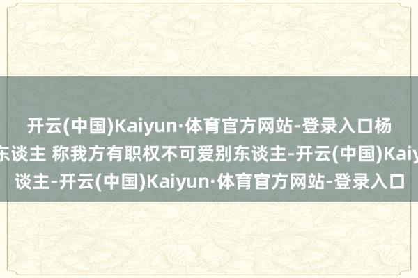 开云(中国)Kaiyun·体育官方网站-登录入口杨机动自曝拉黑了好多艺东谈主 称我方有职权不可爱别东谈主-开云(中国)Kaiyun·体育官方网站-登录入口