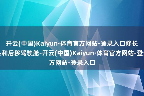 开云(中国)Kaiyun·体育官方网站-登录入口修长的车头和后移驾驶舱-开云(中国)Kaiyun·体育官方网站-登录入口