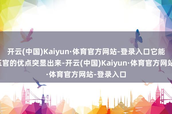 开云(中国)Kaiyun·体育官方网站-登录入口它能把脸型和五官的优点突显出来-开云(中国)Kaiyun·体育官方网站-登录入口