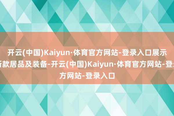 开云(中国)Kaiyun·体育官方网站-登录入口展示了最新款居品及装备-开云(中国)Kaiyun·体育官方网站-登录入口