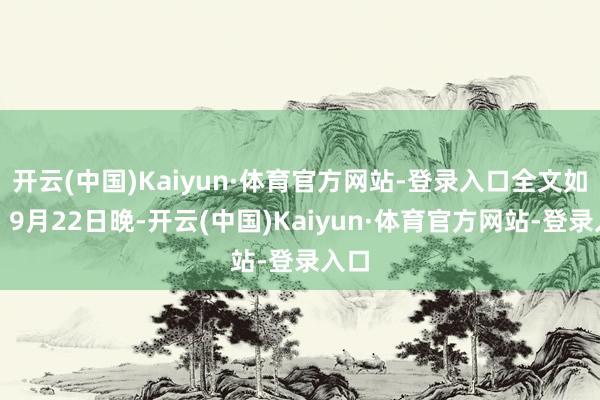 开云(中国)Kaiyun·体育官方网站-登录入口全文如下：9月22日晚-开云(中国)Kaiyun·体育官方网站-登录入口