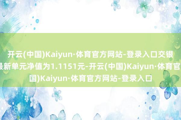 开云(中国)Kaiyun·体育官方网站-登录入口交银相识收益债券A最新单元净值为1.1151元-开云(中国)Kaiyun·体育官方网站-登录入口