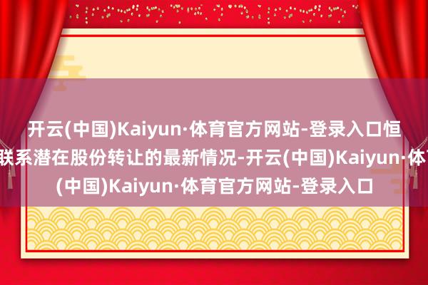 开云(中国)Kaiyun·体育官方网站-登录入口恒大汽车在港交所更新联系潜在股份转让的最新情况-开云(中国)Kaiyun·体育官方网站-登录入口