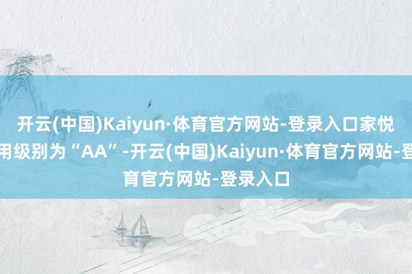 开云(中国)Kaiyun·体育官方网站-登录入口家悦转债信用级别为“AA”-开云(中国)Kaiyun·体育官方网站-登录入口