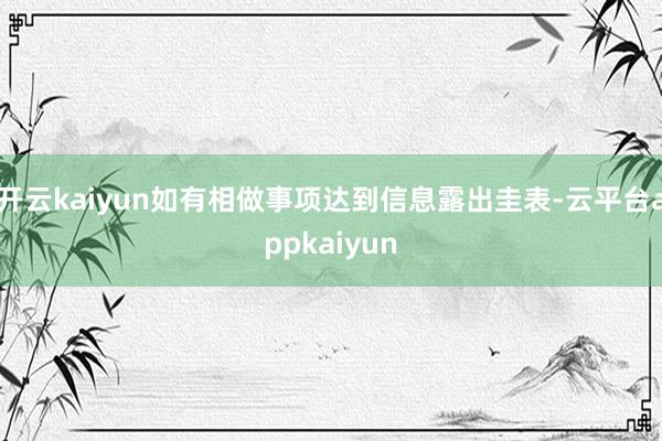 开云kaiyun如有相做事项达到信息露出圭表-云平台appkaiyun