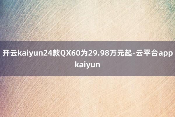 开云kaiyun24款QX60为29.98万元起-云平台appkaiyun