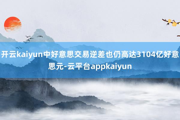 开云kaiyun中好意思交易逆差也仍高达3104亿好意思元-云平台appkaiyun