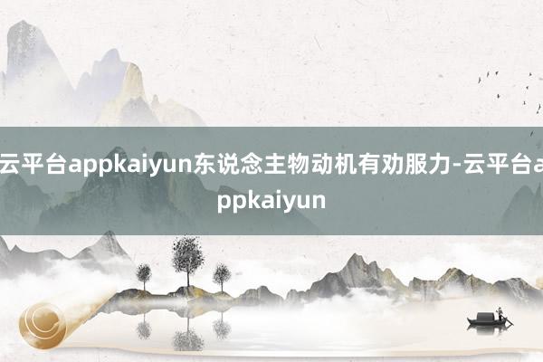 云平台appkaiyun东说念主物动机有劝服力-云平台appkaiyun