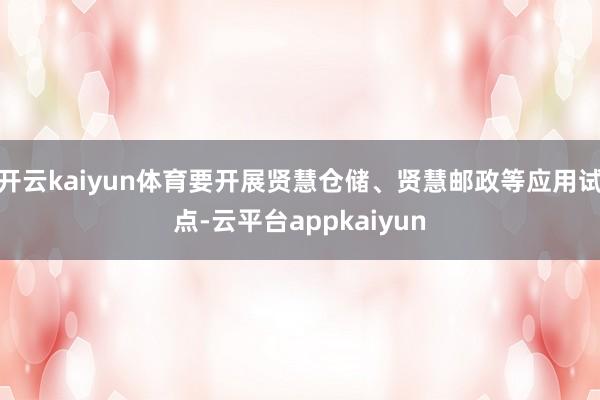 开云kaiyun体育要开展贤慧仓储、贤慧邮政等应用试点-云平台appkaiyun