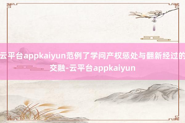 云平台appkaiyun范例了学问产权惩处与翻新经过的交融-云平台appkaiyun