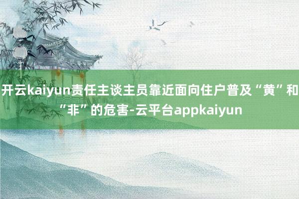 开云kaiyun责任主谈主员靠近面向住户普及“黄”和“非”的危害-云平台appkaiyun