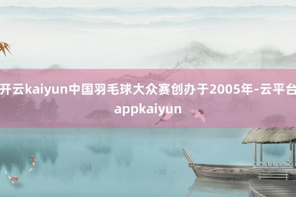 开云kaiyun中国羽毛球大众赛创办于2005年-云平台appkaiyun