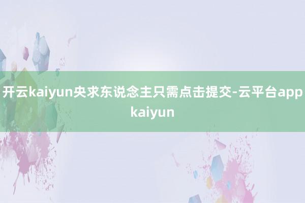 开云kaiyun央求东说念主只需点击提交-云平台appkaiyun