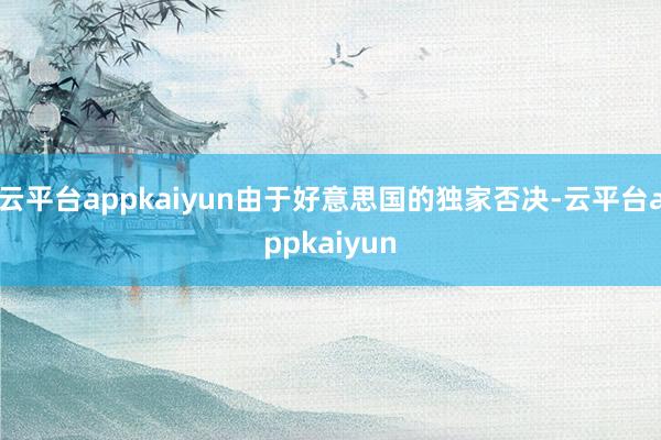 云平台appkaiyun由于好意思国的独家否决-云平台appkaiyun