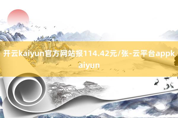 开云kaiyun官方网站报114.42元/张-云平台appkaiyun