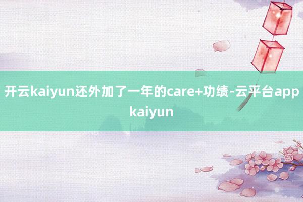 开云kaiyun还外加了一年的care+功绩-云平台appkaiyun