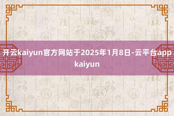 开云kaiyun官方网站于2025年1月8日-云平台appkaiyun