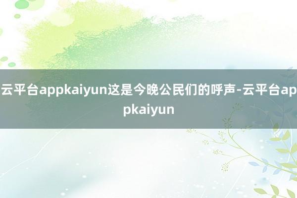 云平台appkaiyun这是今晚公民们的呼声-云平台appkaiyun