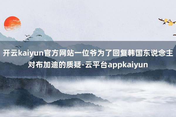 开云kaiyun官方网站一位爷为了回复韩国东说念主对布加迪的质疑-云平台appkaiyun