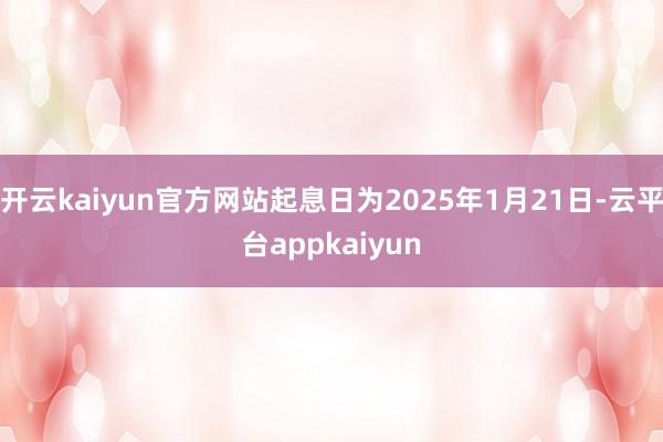 开云kaiyun官方网站起息日为2025年1月21日-云平台appkaiyun