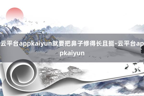 云平台appkaiyun就要把鼻子修得长且挺-云平台appkaiyun