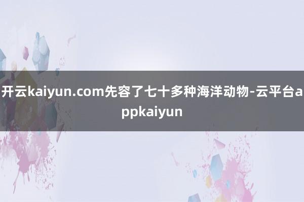 开云kaiyun.com先容了七十多种海洋动物-云平台appkaiyun