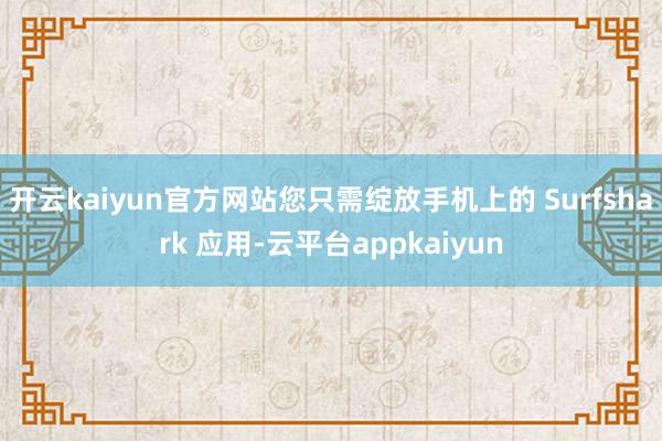 开云kaiyun官方网站您只需绽放手机上的 Surfshark 应用-云平台appkaiyun