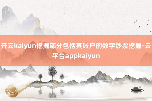 开云kaiyun挖掘部分包括其账户的数字钞票挖掘-云平台appkaiyun