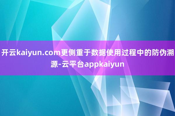 开云kaiyun.com更侧重于数据使用过程中的防伪溯源-云平台appkaiyun