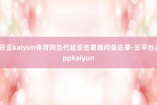 开云kaiyun体育同当代起亚签署顾问备忘录-云平台appkaiyun